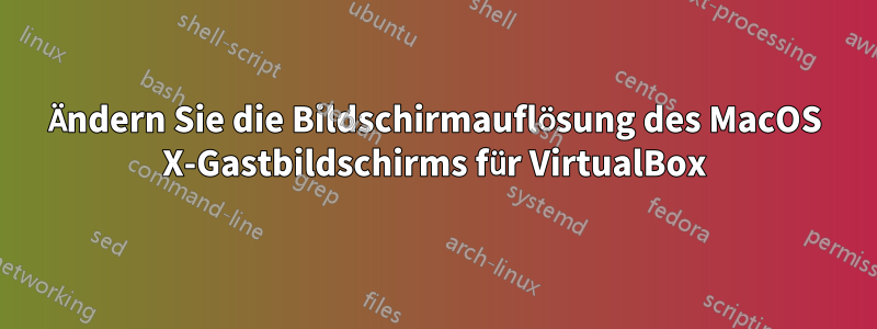 Ändern Sie die Bildschirmauflösung des MacOS X-Gastbildschirms für VirtualBox