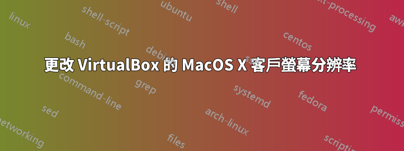 更改 VirtualBox 的 MacOS X 客戶螢幕分辨率