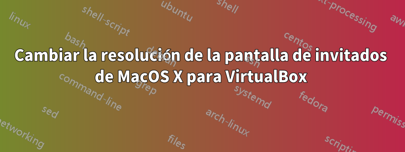 Cambiar la resolución de la pantalla de invitados de MacOS X para VirtualBox