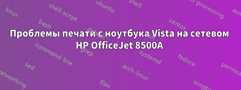 Проблемы печати с ноутбука Vista на сетевом HP OfficeJet 8500A