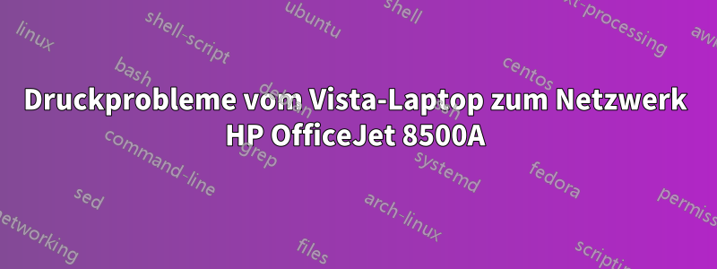 Druckprobleme vom Vista-Laptop zum Netzwerk HP OfficeJet 8500A