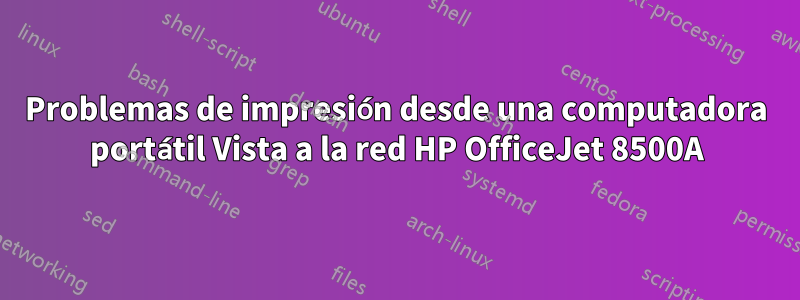 Problemas de impresión desde una computadora portátil Vista a la red HP OfficeJet 8500A