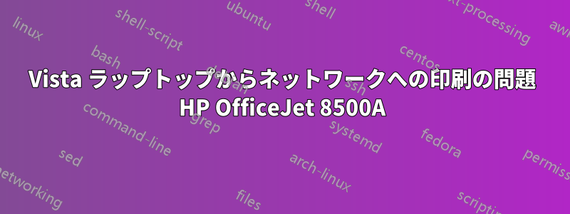 Vista ラップトップからネットワークへの印刷の問題 HP OfficeJet 8500A