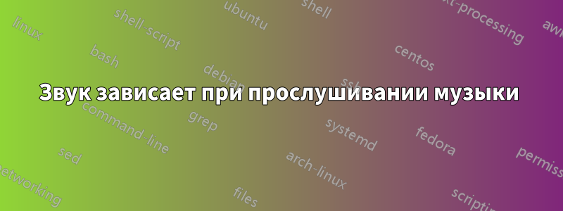 Звук зависает при прослушивании музыки