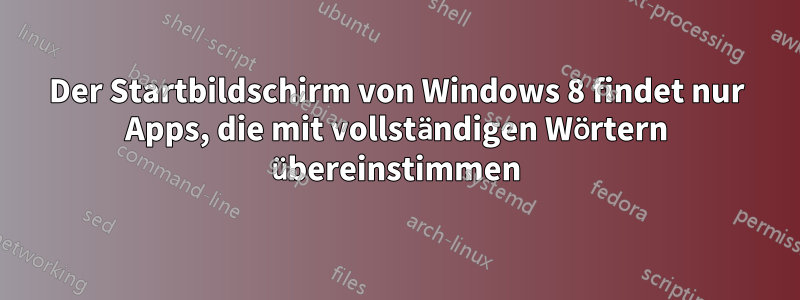 Der Startbildschirm von Windows 8 findet nur Apps, die mit vollständigen Wörtern übereinstimmen