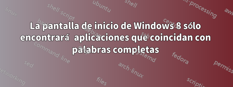 La pantalla de inicio de Windows 8 sólo encontrará aplicaciones que coincidan con palabras completas