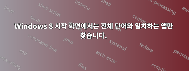 Windows 8 시작 화면에서는 전체 단어와 일치하는 앱만 찾습니다.