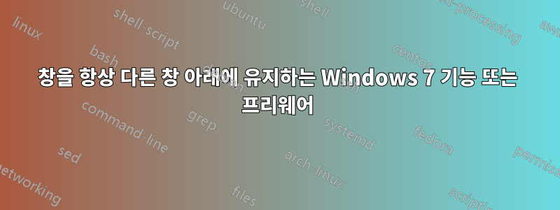 창을 항상 다른 창 아래에 유지하는 Windows 7 기능 또는 프리웨어