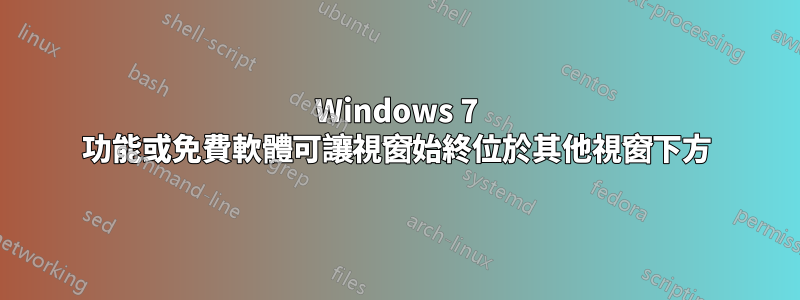 Windows 7 功能或免費軟體可讓視窗始終位於其他視窗下方