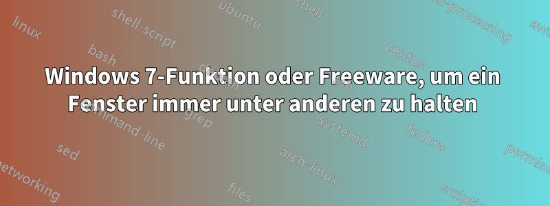 Windows 7-Funktion oder Freeware, um ein Fenster immer unter anderen zu halten