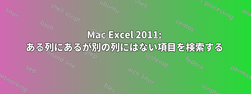 Mac Excel 2011: ある列にあるが別の列にはない項目を検索する