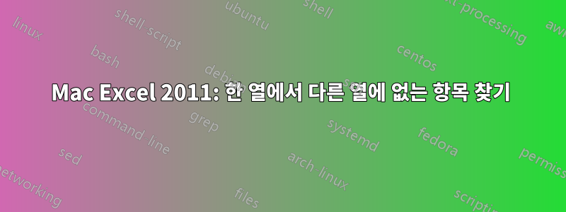 Mac Excel 2011: 한 열에서 다른 열에 없는 항목 찾기