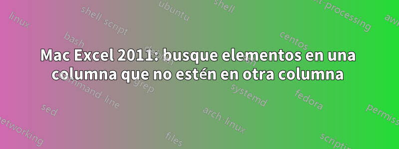 Mac Excel 2011: busque elementos en una columna que no estén en otra columna