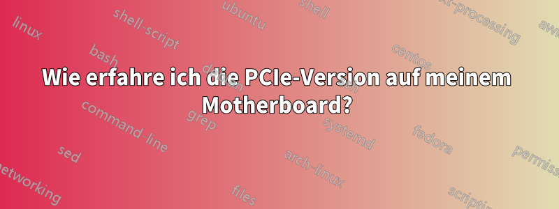 Wie erfahre ich die PCIe-Version auf meinem Motherboard?