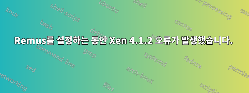 Remus를 설정하는 동안 Xen 4.1.2 오류가 발생했습니다.