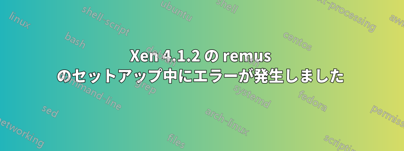 Xen 4.1.2 の remus のセットアップ中にエラーが発生しました