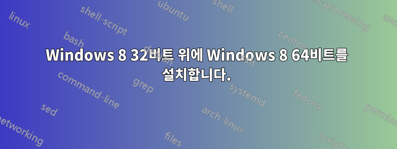 Windows 8 32비트 위에 Windows 8 64비트를 설치합니다.