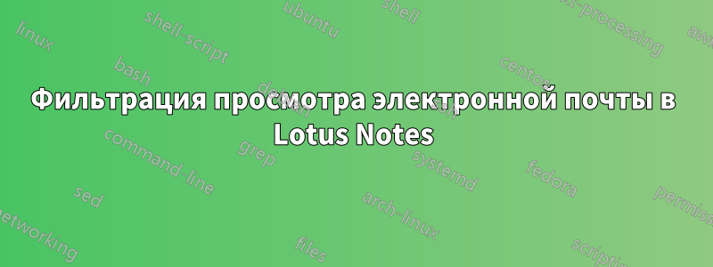 Фильтрация просмотра электронной почты в Lotus Notes