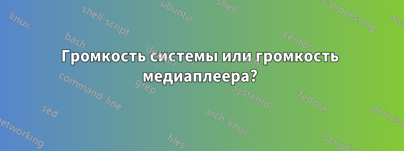 Громкость системы или громкость медиаплеера?