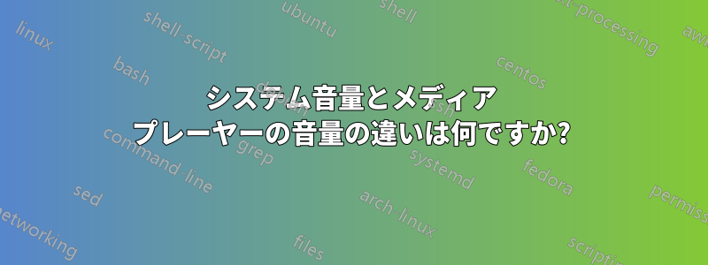 システム音量とメディア プレーヤーの音量の違いは何ですか?