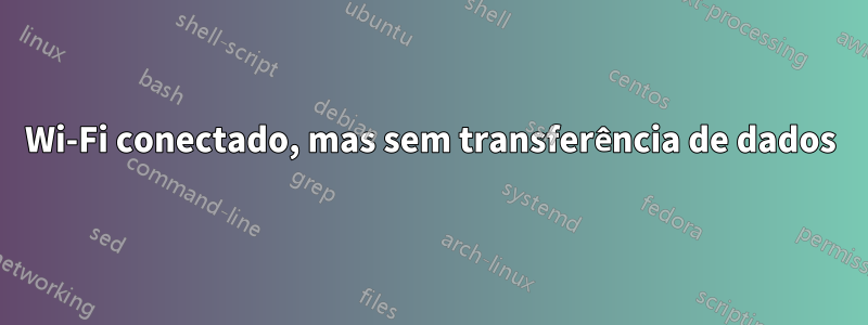 Wi-Fi conectado, mas sem transferência de dados