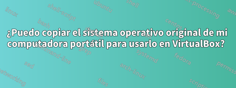 ¿Puedo copiar el sistema operativo original de mi computadora portátil para usarlo en VirtualBox? 