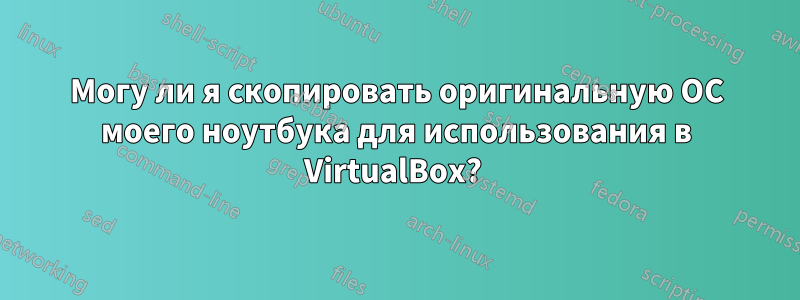 Могу ли я скопировать оригинальную ОС моего ноутбука для использования в VirtualBox? 