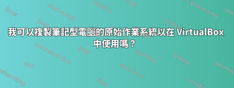 我可以複製筆記型電腦的原始作業系統以在 VirtualBox 中使用嗎？ 