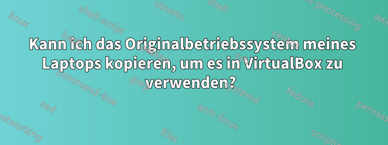 Kann ich das Originalbetriebssystem meines Laptops kopieren, um es in VirtualBox zu verwenden? 