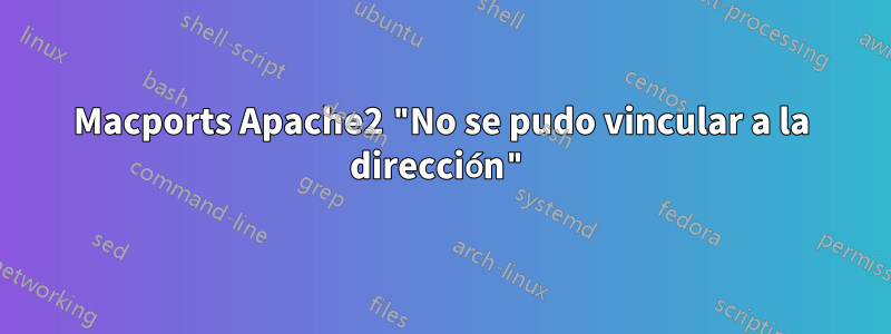 Macports Apache2 "No se pudo vincular a la dirección"