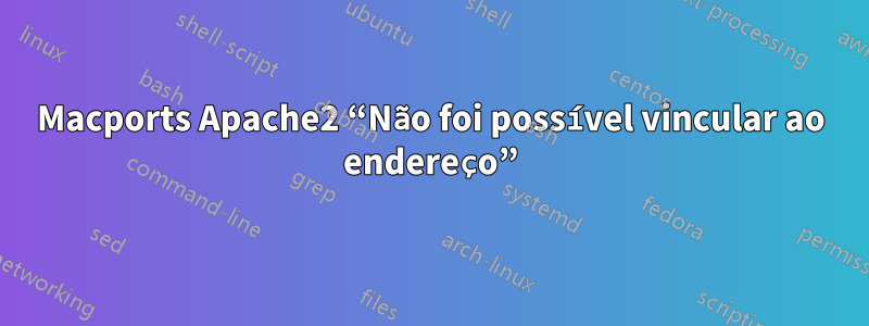 Macports Apache2 “Não foi possível vincular ao endereço”