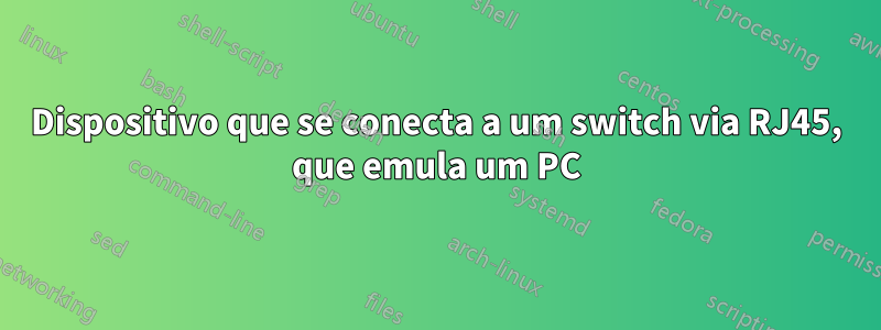 Dispositivo que se conecta a um switch via RJ45, que emula um PC