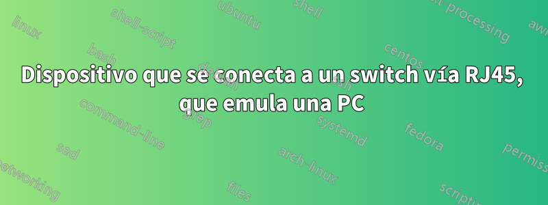 Dispositivo que se conecta a un switch vía RJ45, que emula una PC