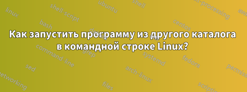 Как запустить программу из другого каталога в командной строке Linux?