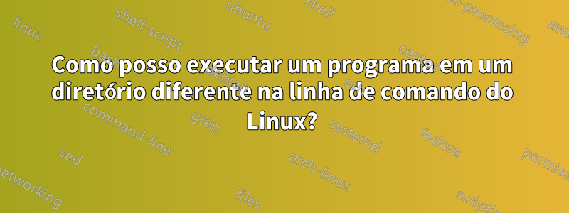 Como posso executar um programa em um diretório diferente na linha de comando do Linux?