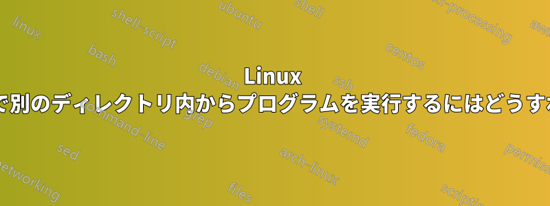 Linux コマンドラインで別のディレクトリ内からプログラムを実行するにはどうすればよいですか?