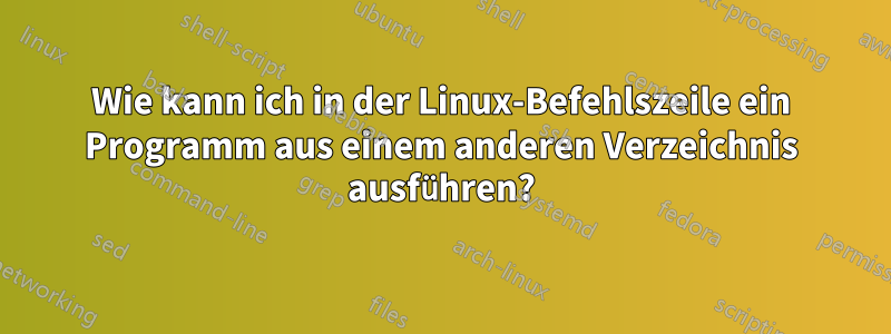 Wie kann ich in der Linux-Befehlszeile ein Programm aus einem anderen Verzeichnis ausführen?