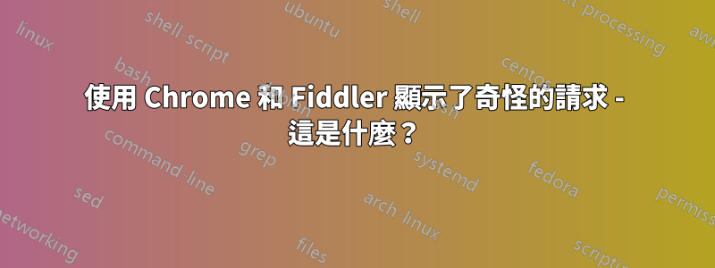 使用 Chrome 和 Fiddler 顯示了奇怪的請求 - 這是什麼？