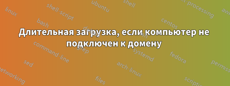 Длительная загрузка, если компьютер не подключен к домену