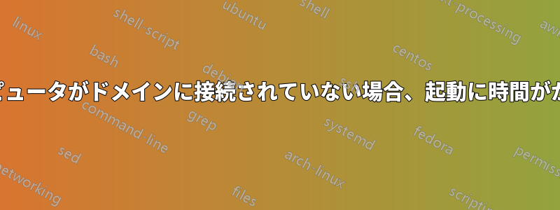 コンピュータがドメインに接続されていない場合、起動に時間がかかる