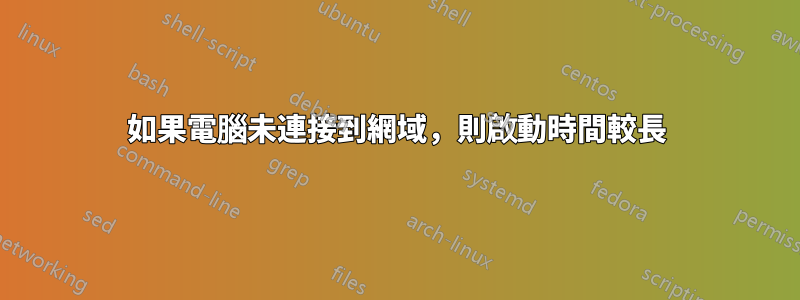 如果電腦未連接到網域，則啟動時間較長