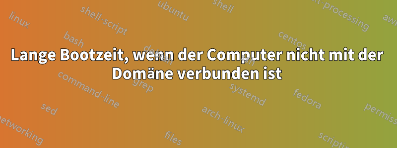 Lange Bootzeit, wenn der Computer nicht mit der Domäne verbunden ist