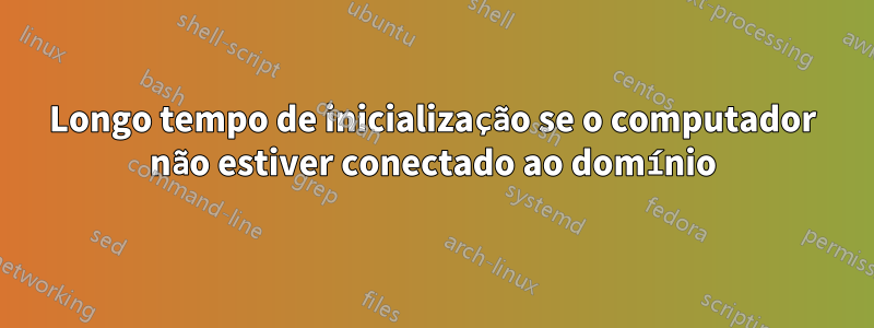 Longo tempo de inicialização se o computador não estiver conectado ao domínio