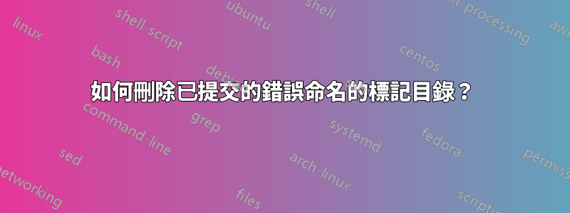 如何刪除已提交的錯誤命名的標記目錄？