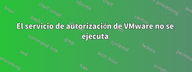 El servicio de autorización de VMware no se ejecuta