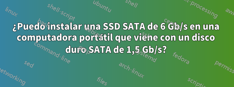 ¿Puedo instalar una SSD SATA de 6 Gb/s en una computadora portátil que viene con un disco duro SATA de 1,5 Gb/s?