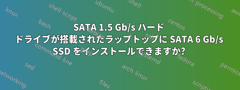 SATA 1.5 Gb/s ハード ドライブが搭載されたラップトップに SATA 6 Gb/s SSD をインストールできますか?