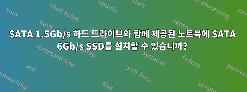 SATA 1.5Gb/s 하드 드라이브와 함께 제공된 노트북에 SATA 6Gb/s SSD를 설치할 수 있습니까?