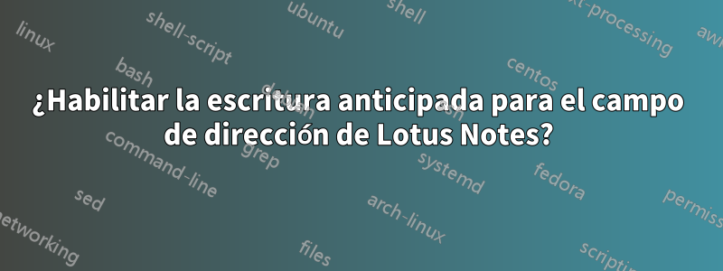 ¿Habilitar la escritura anticipada para el campo de dirección de Lotus Notes?