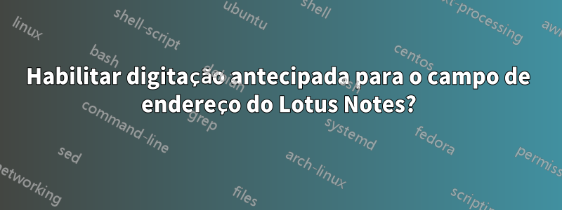 Habilitar digitação antecipada para o campo de endereço do Lotus Notes?